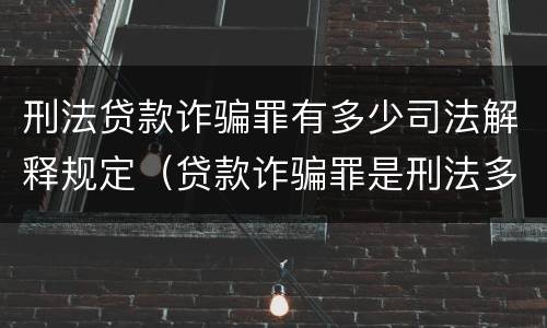 刑法贷款诈骗罪有多少司法解释规定（贷款诈骗罪是刑法多少条）