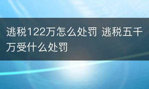 逃税122万怎么处罚 逃税五千万受什么处罚