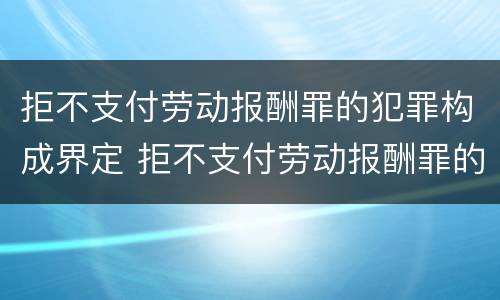 拒不支付劳动报酬罪的犯罪构成界定 拒不支付劳动报酬罪的犯罪主体