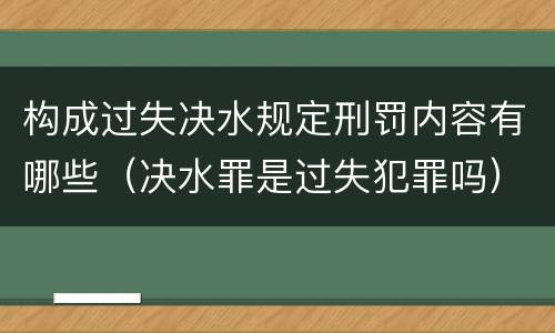 构成过失决水规定刑罚内容有哪些（决水罪是过失犯罪吗）