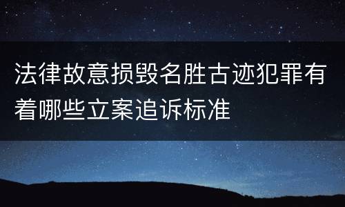 法律故意损毁名胜古迹犯罪有着哪些立案追诉标准
