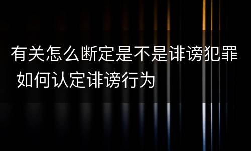 有关怎么断定是不是诽谤犯罪 如何认定诽谤行为