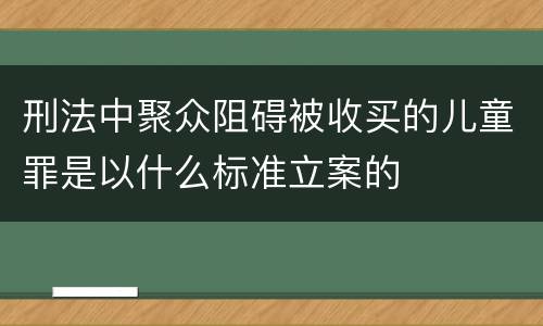 刑法中聚众阻碍被收买的儿童罪是以什么标准立案的