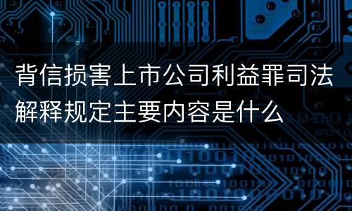 背信损害上市公司利益罪司法解释规定主要内容是什么