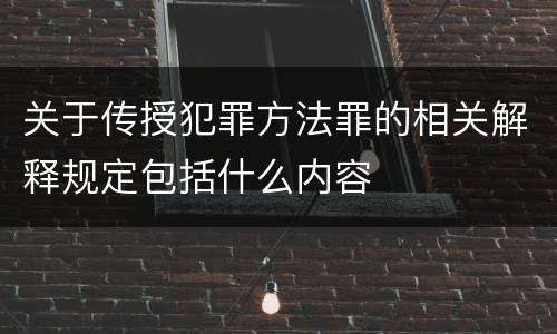 关于传授犯罪方法罪的相关解释规定包括什么内容