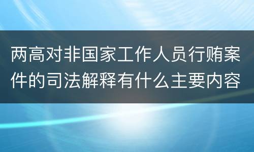 两高对非国家工作人员行贿案件的司法解释有什么主要内容