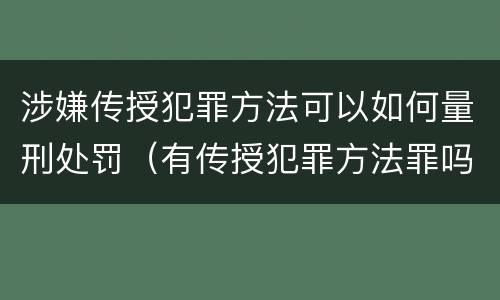涉嫌传授犯罪方法可以如何量刑处罚（有传授犯罪方法罪吗）