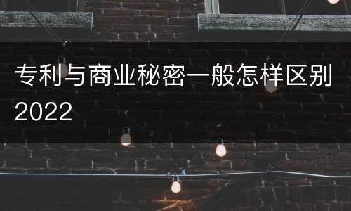 专利与商业秘密一般怎样区别2022
