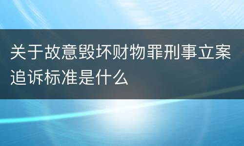 关于故意毁坏财物罪刑事立案追诉标准是什么