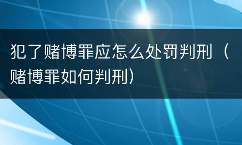 犯了赌博罪应怎么处罚判刑（赌博罪如何判刑）