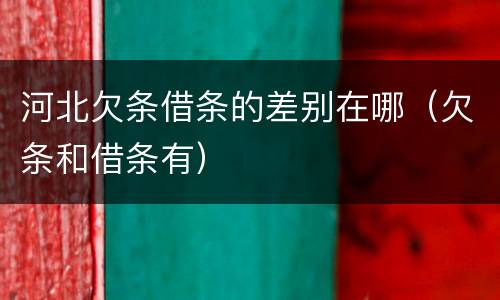 河北欠条借条的差别在哪（欠条和借条有）