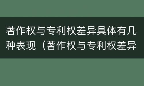 著作权与专利权差异具体有几种表现（著作权与专利权差异具体有几种表现为）