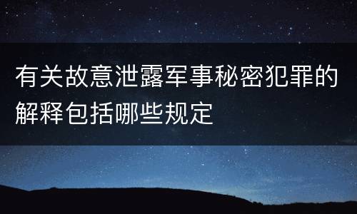 有关故意泄露军事秘密犯罪的解释包括哪些规定