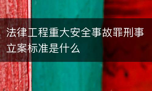 法律工程重大安全事故罪刑事立案标准是什么
