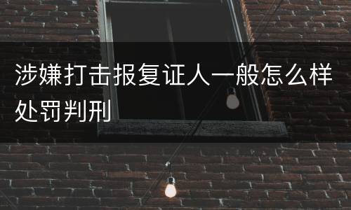 涉嫌打击报复证人一般怎么样处罚判刑