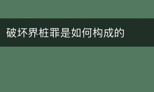 破坏界桩罪是如何构成的