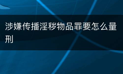 涉嫌传播淫秽物品罪要怎么量刑