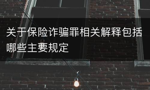 关于保险诈骗罪相关解释包括哪些主要规定