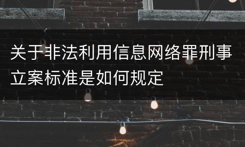 关于非法利用信息网络罪刑事立案标准是如何规定