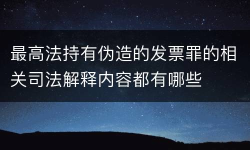 最高法持有伪造的发票罪的相关司法解释内容都有哪些