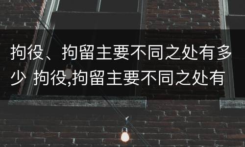 拘役、拘留主要不同之处有多少 拘役,拘留主要不同之处有多少种情形