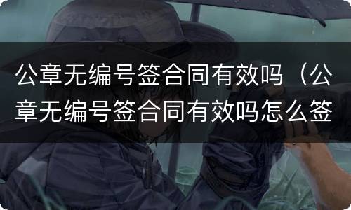 公章无编号签合同有效吗（公章无编号签合同有效吗怎么签）