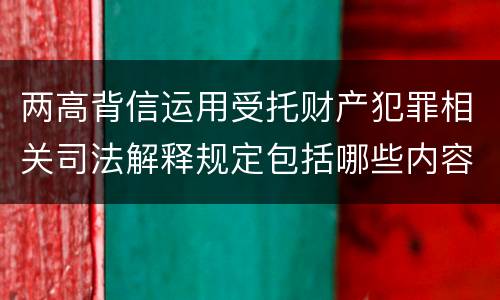 两高背信运用受托财产犯罪相关司法解释规定包括哪些内容