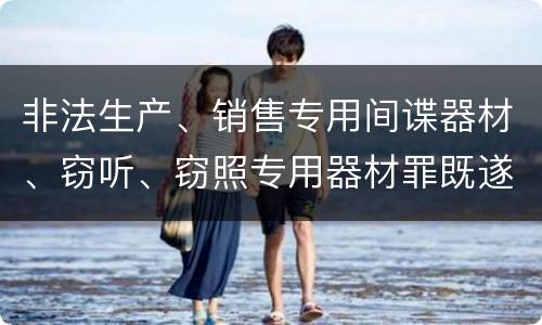 非法生产、销售专用间谍器材、窃听、窃照专用器材罪既遂怎么处罚