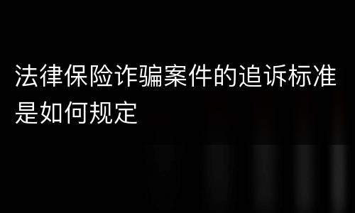 法律保险诈骗案件的追诉标准是如何规定