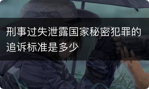 刑事过失泄露国家秘密犯罪的追诉标准是多少