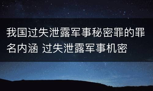 我国过失泄露军事秘密罪的罪名内涵 过失泄露军事机密