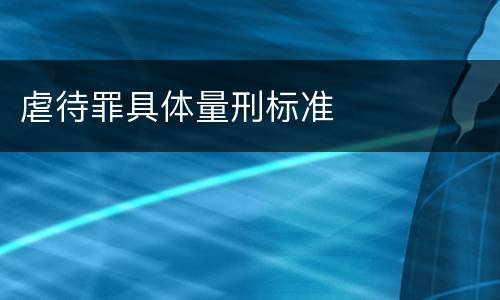 虐待罪具体量刑标准