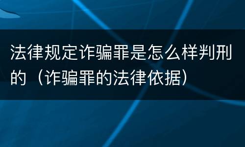 法律规定诈骗罪是怎么样判刑的（诈骗罪的法律依据）
