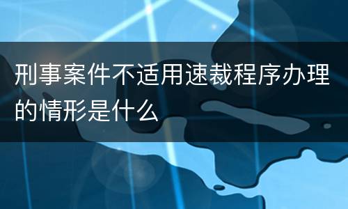 刑事案件不适用速裁程序办理的情形是什么