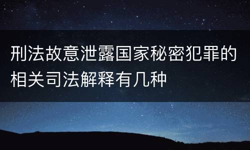 刑法故意泄露国家秘密犯罪的相关司法解释有几种