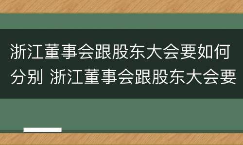 浙江董事会跟股东大会要如何分别 浙江董事会跟股东大会要如何分别召开