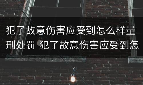 犯了故意伤害应受到怎么样量刑处罚 犯了故意伤害应受到怎么样量刑处罚呢