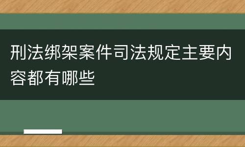 刑法绑架案件司法规定主要内容都有哪些