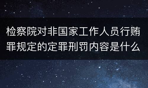 检察院对非国家工作人员行贿罪规定的定罪刑罚内容是什么