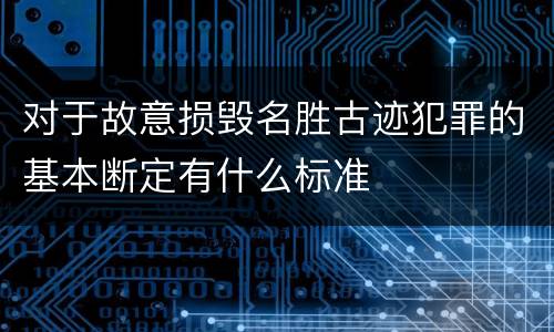 对于故意损毁名胜古迹犯罪的基本断定有什么标准