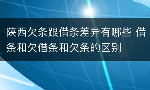 陕西欠条跟借条差异有哪些 借条和欠借条和欠条的区别