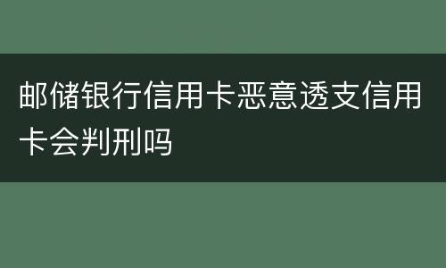 邮储银行信用卡恶意透支信用卡会判刑吗