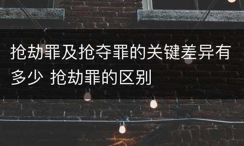 抢劫罪及抢夺罪的关键差异有多少 抢劫罪的区别