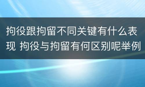 拘役跟拘留不同关键有什么表现 拘役与拘留有何区别呢举例说明