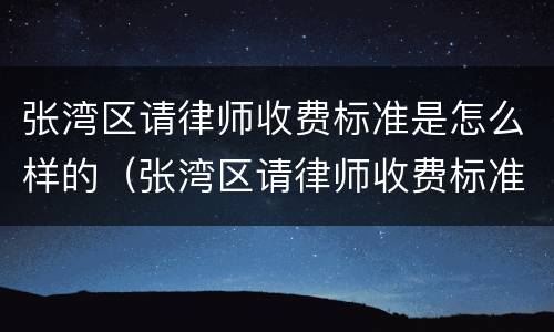 张湾区请律师收费标准是怎么样的（张湾区请律师收费标准是怎么样的呀）