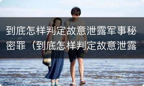 到底怎样判定故意泄露军事秘密罪（到底怎样判定故意泄露军事秘密罪呢）