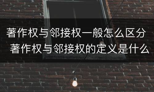 著作权与邻接权一般怎么区分 著作权与邻接权的定义是什么