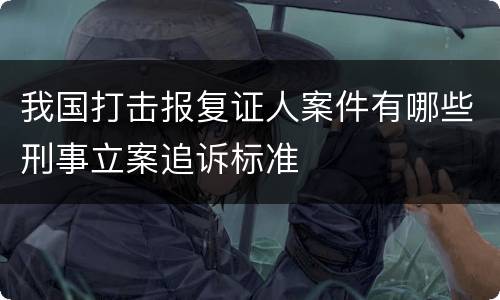 我国打击报复证人案件有哪些刑事立案追诉标准