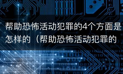 帮助恐怖活动犯罪的4个方面是怎样的（帮助恐怖活动犯罪的4个方面是怎样的行为）