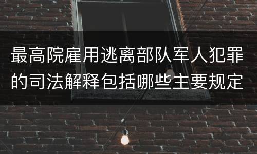 最高院雇用逃离部队军人犯罪的司法解释包括哪些主要规定